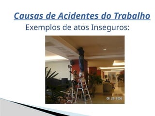 Causas de Acidentes do Trabalho
Exemplos de atos Inseguros:
 