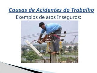 Causas de Acidentes do Trabalho
Exemplos de atos Inseguros:
 