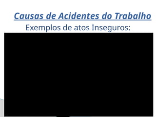 Causas de Acidentes do Trabalho
Exemplos de atos Inseguros:
 