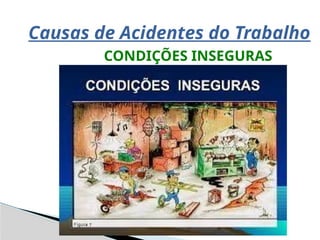 Causas de Acidentes do Trabalho
CONDIÇÕES INSEGURAS
 
