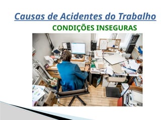 Causas de Acidentes do Trabalho
CONDIÇÕES INSEGURAS
 