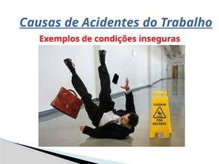 Causas de Acidentes do Trabalho
Exemplos de condições inseguras
 