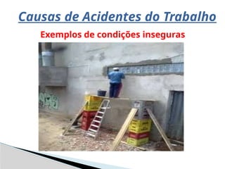 Causas de Acidentes do Trabalho
Exemplos de condições inseguras
 