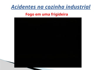 Acidentes na cozinha industrial
Fogo em uma frigideira
 