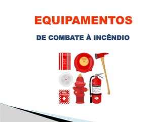EQUIPAMENTOS
DE COMBATE À INCÊNDIO
 