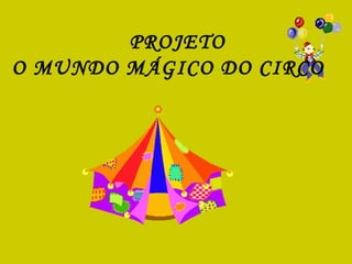 PROJETO O MUNDO MÁGICO DO CIRCO 