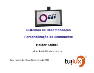 Sistemas de Recomendação

             Personalização do Ecommerce

                         Helder Knidel

                     helder.knidel@tuilux.com.br



Belo Horizonte, 10 de Dezembro de 2010
 