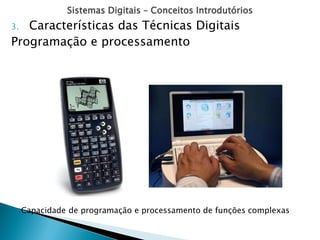 Sistemas Digitais – Conceitos Introdutórios
Capacidade de programação e processamento de funções complexas
3. Características das Técnicas Digitais
Programação e processamento
 