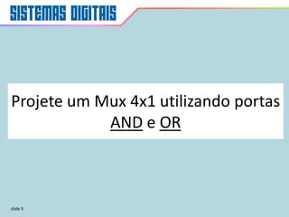 slide 5
Projete um Mux 4x1 utilizando portas
AND e OR
 