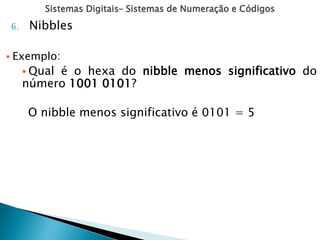 Sistemas Digitais– Sistemas de Numeração e Códigos
6. Nibbles
 Exemplo:
 Qual é o hexa do nibble menos significativo do
número 1001 0101?
O nibble menos significativo é 0101 = 5
 