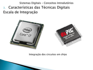 Sistemas Digitais – Conceitos Introdutórios
3. Características das Técnicas Digitais
Escala de Integração
Integração dos circuitos em chips
 