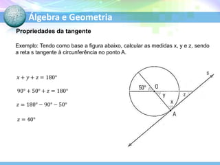 Álgebra e Geometria
Propriedades da tangente
Exemplo: Tendo como base a figura abaixo, calcular as medidas x, y e z, sendo
a reta s tangente à circunferência no ponto A.

 