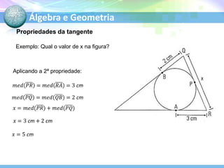 Álgebra e Geometria
Propriedades da tangente
Exemplo: Qual o valor de x na figura?

Aplicando a 2ª propriedade:

 