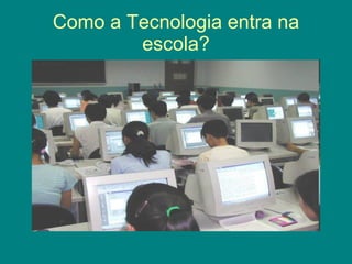 Como a Tecnologia entra na escola?