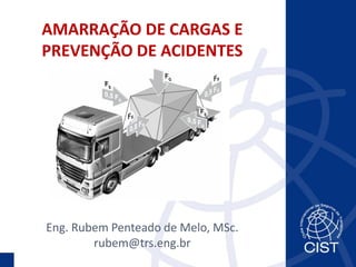 AMARRAÇÃO DE CARGAS E
PREVENÇÃO DE ACIDENTES
Eng. Rubem Penteado de Melo, MSc.
rubem@trs.eng.br
 
