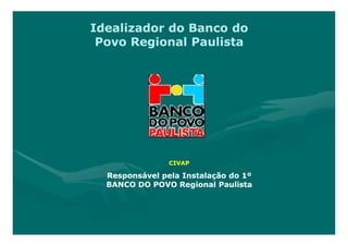 Idealizador do Banco do
 Povo Regional Paulista




                CIVAP

  Responsável pela Instalação do 1º
  BANCO DO POVO Regional Paulista
 