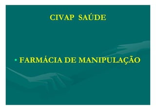 CIVAP SAÚDE




• FARMÁCIA DE MANIPULAÇÃO
 