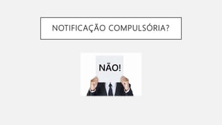 NOTIFICAÇÃO COMPULSÓRIA?
 