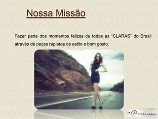 Nossa Missão
Fazer parte dos momentos felizes de todas as “CLARAS” do Brasil
através de peças repletas de estilo e bom gosto.
 