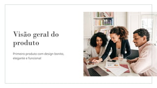 Visão geral do
produto
Primeiro produto com design bonito,
elegante e funcional
 