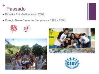 +
     Passado
   Didatika Pré Vestibulares - 2009

   Colégio Notre Dame de Campinas – 1995 a 2008
 