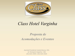 Class Hotel Varginha
Proposta de
Acomodações e Eventos
Avenida Presidente Castelo Branco, 555,
Jd. Petrópolis Varginha – MG
(35) 3221-3444 / (35) 3221-4325
 
