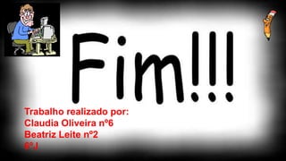 Trabalho realizado por:
Claudia Oliveira nº6
Beatriz Leite nº2
6ºJ
 