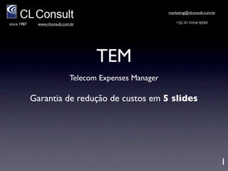 marketing@clconsult.com.br

since 1987   www.clconsult.com.br                            +55 21 2104-9592




                                     TEM
                              Telecom Expenses Manager

                      Garantia de redução de custos




                                                                                      1
 