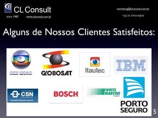 marketing@clconsult.com.br

since 1987   www.clconsult.com.br       +55 21 2104-9592




             Alguns de Nossos Clientes:




                                                                 5
 