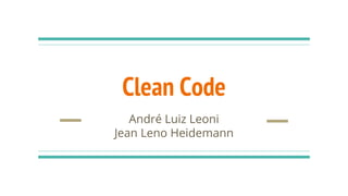 Clean Code
André Luiz Leoni
Jean Leno Heidemann
 