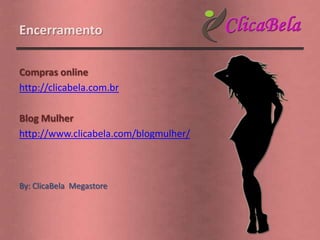 Encerramento

Compras online
http://clicabela.com.br

Blog Mulher
http://www.clicabela.com/blogmulher/



By: ClicaBela Megastore
 