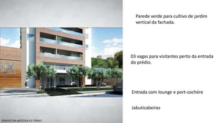 Parede verde para cultivo de jardim
vertical da fachada.
03 vagas para visitantes perto da entrada
do prédio.
Entrada com lounge e port-cochére
Jabuticabeiras
 