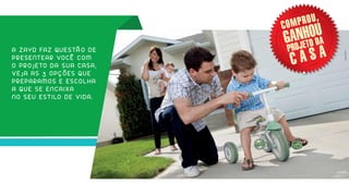 A Z A Y D FA Z QU E S TÃ O D E
P R E S E NT E A R VO C Ê C O M
O P R O J E TO D A S U A C A S A ,
V E J A A S 3 O P Ç Õ E S QU E
P R E P A R A M O S E E S C O L H A
A QU E S E E N C A I X A
N O S E U E S T I LO D E V I D A .
 