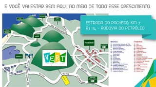 E VOCÊ VAI ESTAR BEM AQUI, NO MEIO DE TODO ESSE CRESCIMENTO.
ESTRADA DO PACHECO, KM 7
RJ 114 – RODOVIA DO PETRÓLEO
 