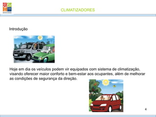 CLIMATIZADORES
4
Hoje em dia os veículos podem vir equipados com sistema de climatização,
visando oferecer maior conforto e bem-estar aos ocupantes, além de melhorar
as condições de segurança da direção.
Introdução
 