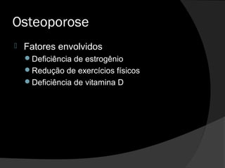 Osteoporose
 Fatores envolvidos
Deficiência de estrogênio
Redução de exercícios físicos
Deficiência de vitamina D
 