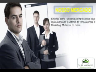 Entenda como funciona a empresa que esta
revolucionando o sistema de vendas direta, e
Marketing Multinivel no Brasil.
NOSSO MERCADO
 
