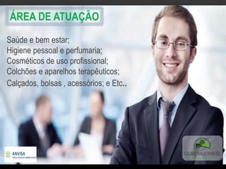 Saúde e bem estar;
Higiene pessoal e perfumaria;
Cosméticos de uso profissional;
Colchões e aparelhos terapêuticos;
Calçados, bolsas , acessórios; e Etc..
ÁREA DE ATUAÇÃO
 