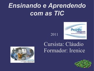 Ensinando e Aprendendo com as TIC 2011 Cursista: Cláudio Formador: Irenice 