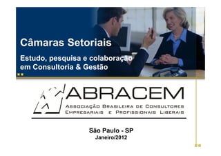 Câmaras Setoriais
Estudo, pesquisa e colaboração
em Consultoria & Gestão




                  São Paulo - SP
                    Janeiro/2012
 