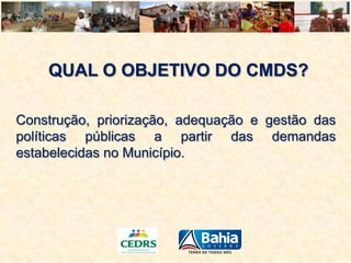 QUAL O OBJETIVO DO CMDS?
Construção, priorização, adequação e gestão das
políticas públicas a partir das demandas
estabelecidas no Município.

 