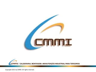 CALDEIRARIA, MONTAGEM e MANUTENÇÃO INDUSTRIAL PARA TERCEIROS
Copyright 2015 by CMMI. All rights reserved.
 