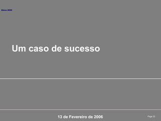 Page 22
Um caso de sucesso
13 de Fevereiro de 2006
Since 2000
 