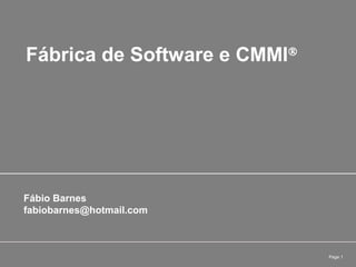 Page 1
Fábrica de Software e CMMI®
Fábio Barnes
fabiobarnes@hotmail.com
 