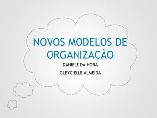 NOVOS MODELOS DE
ORGANIZAÇÃO

2.

DANIELE DA HORA
GLEYCIELLE ALMEIDA

 