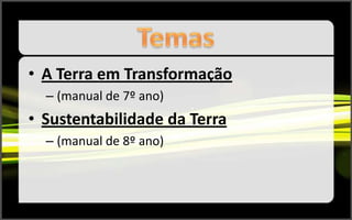 • A Terra em Transformação
  – (manual de 7º ano)
• Sustentabilidade da Terra
  – (manual de 8º ano)
 