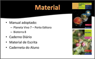 • Manual adoptado:
  – Planeta Vivo 7 – Porto Editora
  – Bioterra 8
• Caderno Diário
• Material de Escrita
• Caderneta do Aluno
 