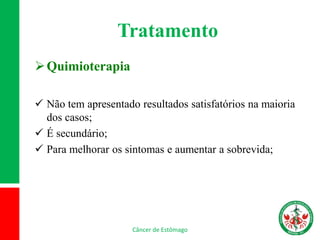Tratamento
Quimioterapia
 Não tem apresentado resultados satisfatórios na maioria
dos casos;
 É secundário;
 Para melhorar os sintomas e aumentar a sobrevida;
Câncer de Estômago
 