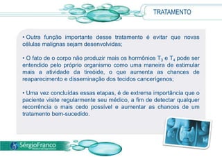  O uso de radioterapia para tratamento de outras enfermidades também é considerado fator de risco para o desenvolvimento dos nódulos.SINTOMAS Em sua fase inicial, o câncer de tireóide não costuma provocar sintomas. Contudo, com o desenvolvimento da doença, um nódulo no pescoço, acompanhado de alterações na voz, dificuldade de deglutição e dor de garganta, poderá ser sentido.