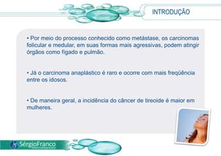  As chances de sucesso no tratamento aumentam quando o tumor é diagnosticado na forma carcinoma papilífero, tipo mais comum da doença.INTRODUÇÃO Existem ainda outras três classificações para os nódulos malignos da tireóide:Carcinoma folicularMedularAnaplástico